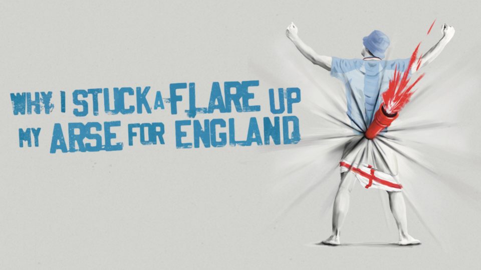 Show poster for "Why I Stuck A Flare Up My Arse For England" with bold text and graphics.