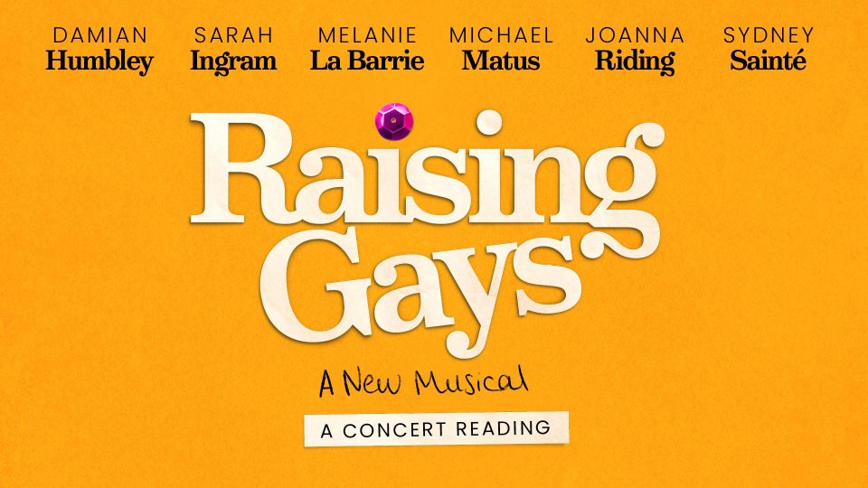 Orange background with text: "Raising Gays: A New Musical, A Concert Reading." Names: Sarah Ingram, Melanie La Barrie, Michael Matus, Joanna Riding.